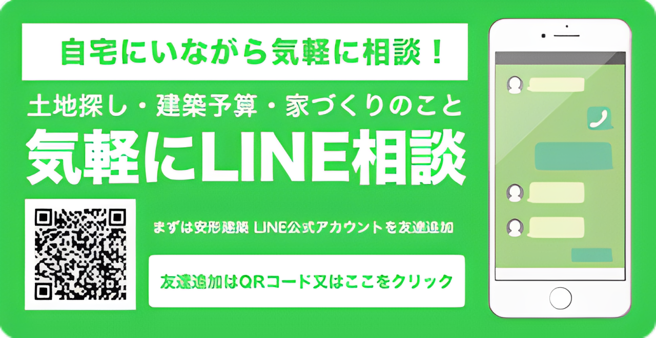 自宅にいながら気軽に相談！
                    土地探し・建築予算・家づくりのこと。
                    気軽にLINE相談。
                    まずは安形建築 LINE公式アカウントを友達追加。
                    友達追加はQRコード又はここをクリック