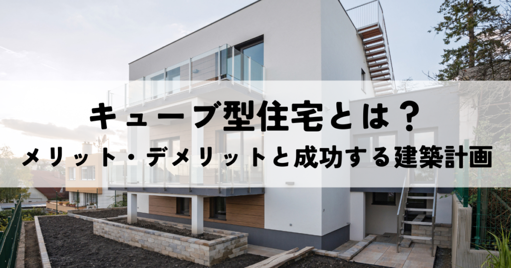 キューブ型住宅とは？メリット・デメリットと成功する建築計画