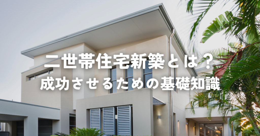 二世帯住宅新築とは？成功させるための基礎知識