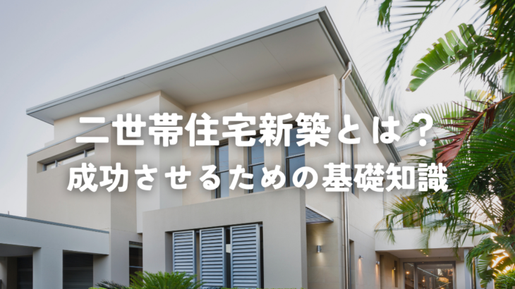 二世帯住宅新築とは？成功させるための基礎知識