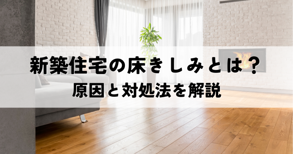 新築住宅の床きしみとは？原因と対処法を解説