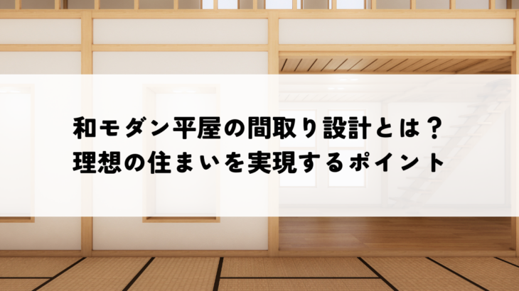 和モダン平屋の間取り設計とは？理想の住まいを実現するポイント