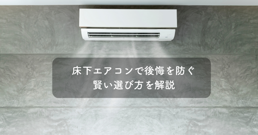 床下エアコンで後悔を防ぐためには？賢い選び方を解説