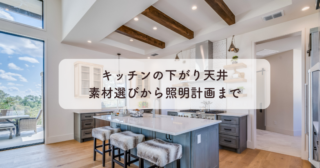 キッチンの下がり天井とは？素材選びから照明計画まで徹底解説