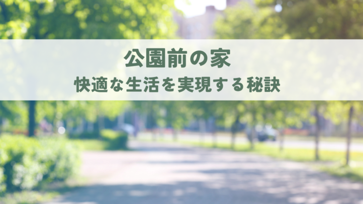 公園前の家のメリットデメリットと快適な生活を実現する秘訣