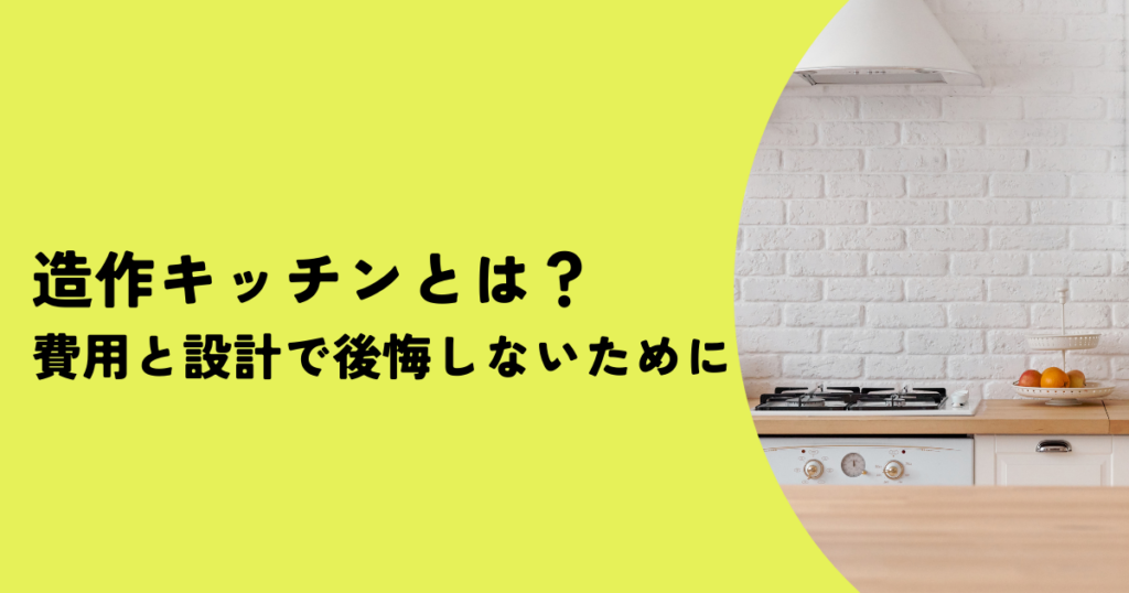造作キッチンとは？費用と設計で後悔しないために
