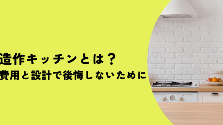 造作キッチンとは？費用と設計で後悔しないために