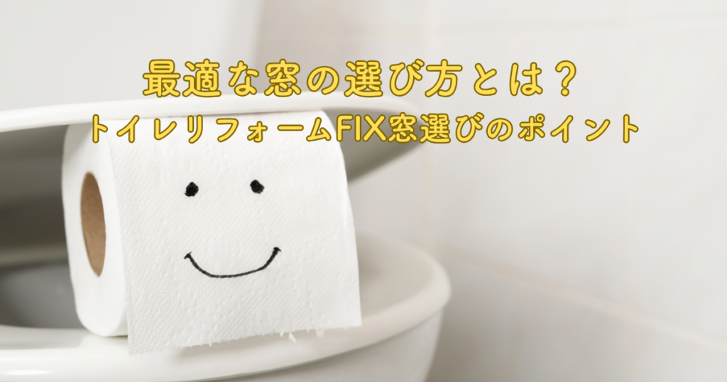 トイレリフォームFIX窓選びのポイントと最適な窓の選び方とは？