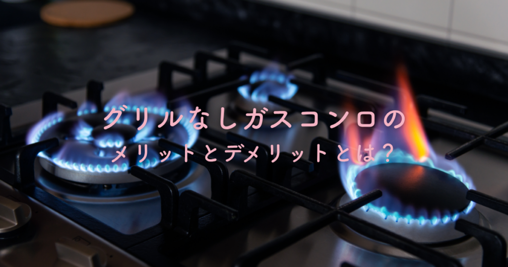 グリルなしガスコンロのメリットとデメリットとは？本当に自分に合っているか検証