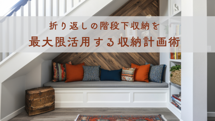 折り返しの階段下収納を最大限活用する収納計画術