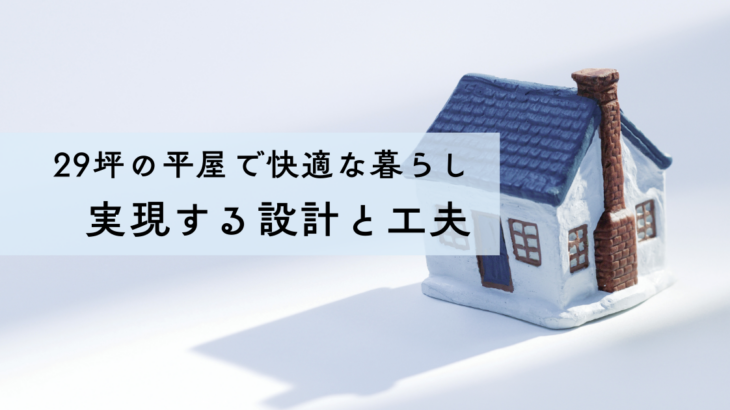 29坪の平屋で快適な暮らしを実現する設計と工夫
