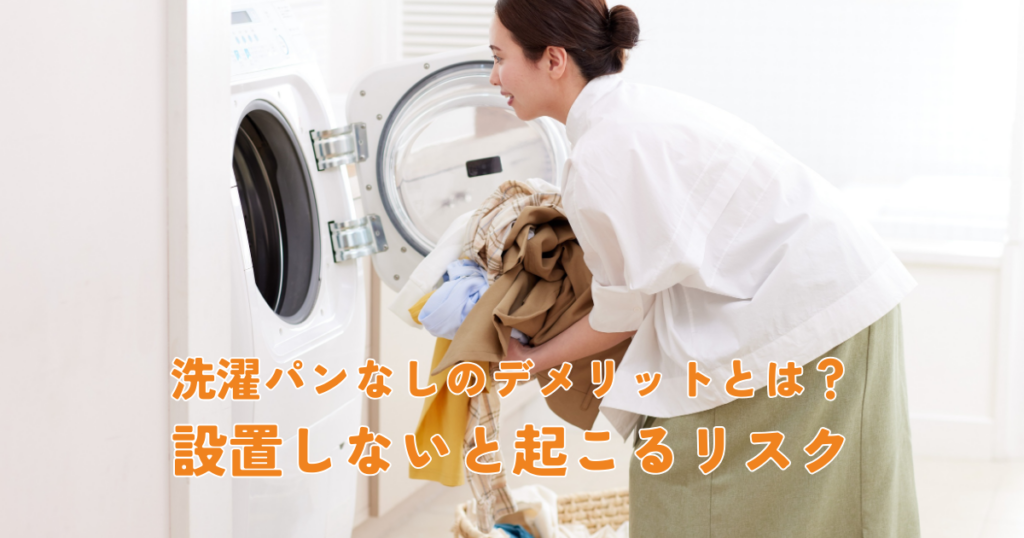 洗濯パンなしのデメリットとは？設置しないことで起こるリスクを解説