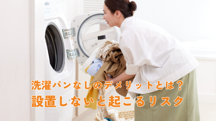 洗濯パンなしのデメリットとは？設置しないことで起こるリスクを解説
