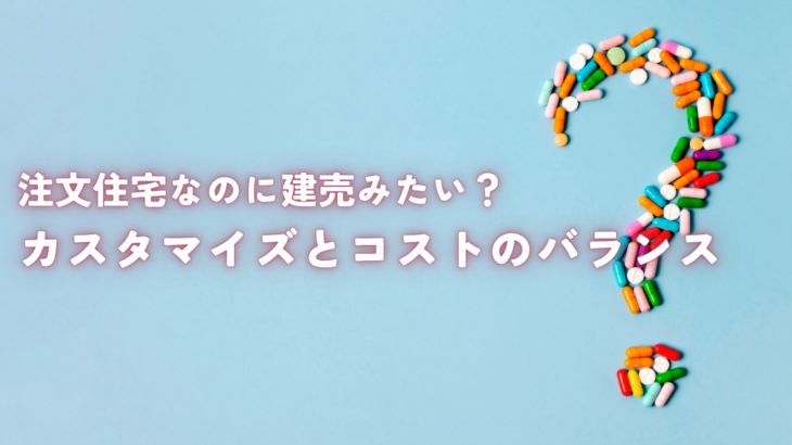 注文住宅なのに建売みたい？カスタマイズとコストのバランスを解説