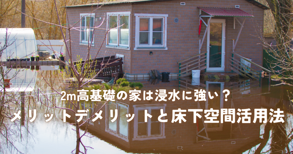 2m高基礎の家は浸水に強い？メリットデメリットと床下空間活用法