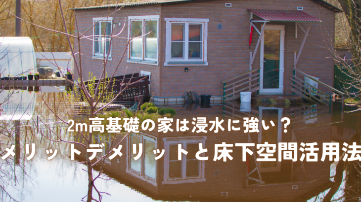 2m高基礎の家は浸水に強い？メリットデメリットと床下空間活用法