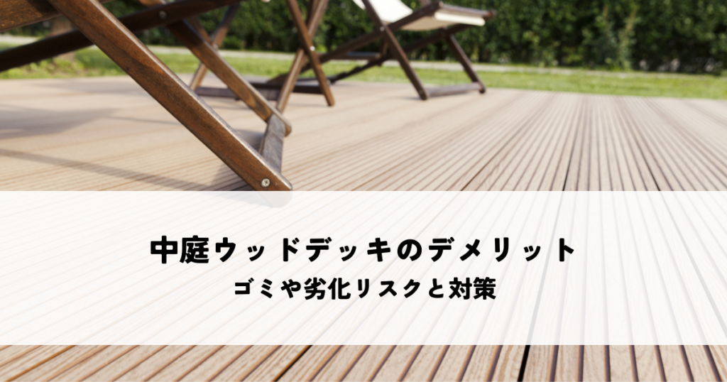 中庭ウッドデッキのデメリットとは？ゴミや劣化リスクと対策