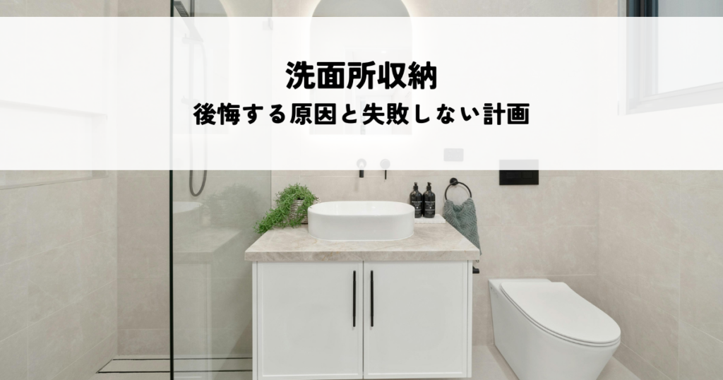 洗面所収納で後悔する原因と失敗しない計画のコツとは