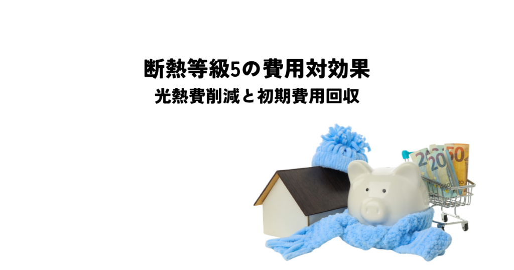 断熱等級5の費用対効果とは？光熱費削減と初期費用回収のポイント