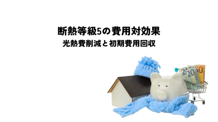 断熱等級5の費用対効果とは？光熱費削減と初期費用回収のポイント