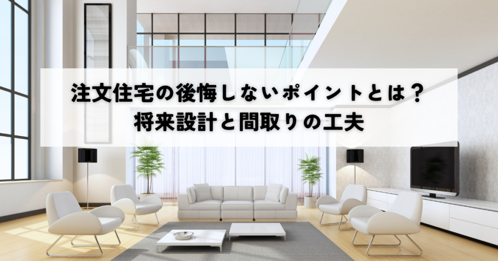 注文住宅の後悔しないポイントとは？将来設計と間取りの工夫