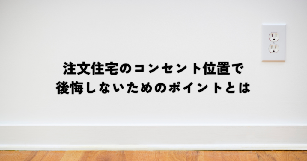 注文住宅のコンセント位置で後悔しないためのポイントとは