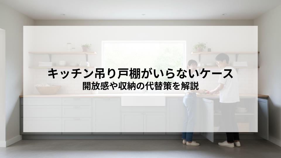 キッチン吊り戸棚がいらないケースとは？開放感や収納の代替策を解説