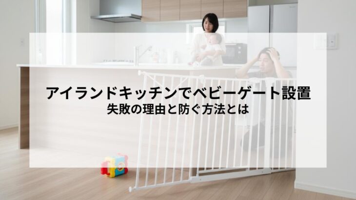 アイランドキッチンでベビーゲート設置は失敗しやすい？その理由と防ぐ方法とは